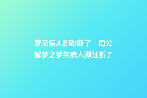 梦见病人脚趾断了　周公解梦之梦到病人脚趾断了